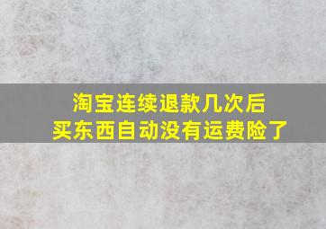 淘宝连续退款几次后 买东西自动没有运费险了